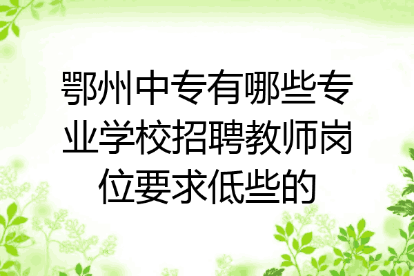 鄂州中专有哪些专业学校招聘教师岗位要求低些的