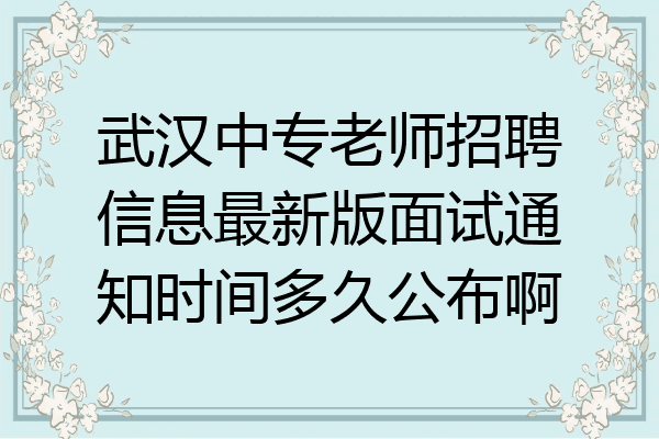 武汉中专老师招聘信息最新版面试通知时间多久公布啊
