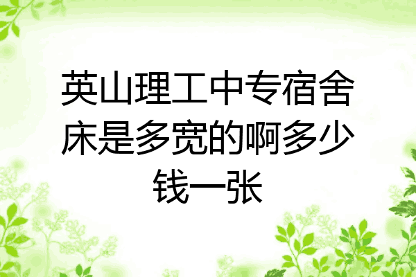 英山理工中专宿舍床是多宽的啊多少钱一张