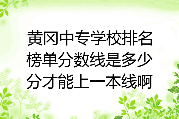 黄冈中专学校排名榜单分数线是多少分才能上一本线啊