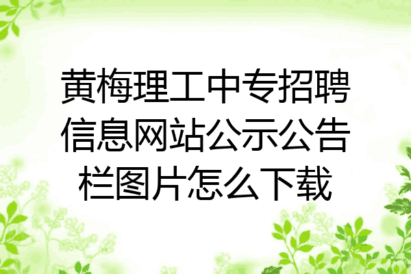 黄梅理工中专招聘信息网站公示公告栏图片怎么下载