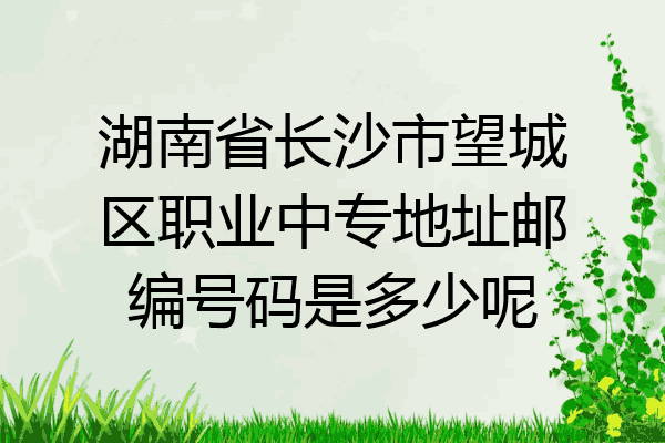 湖南省长沙市望城区职业中专地址邮编号码是多少呢