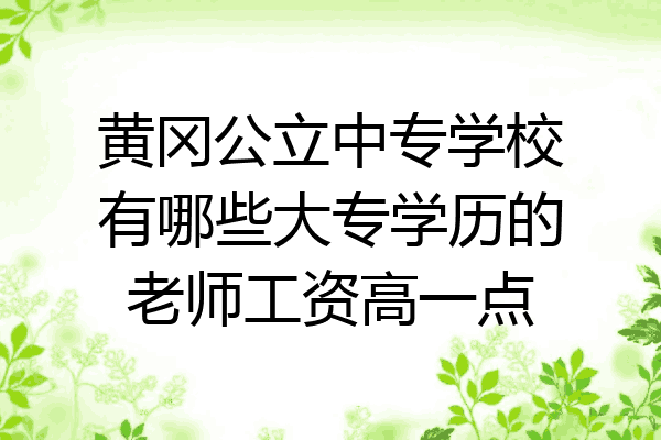黄冈公立中专学校有哪些大专学历的老师工资高一点