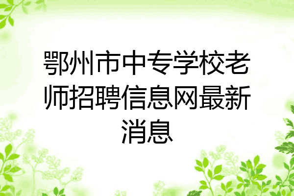 鄂州市中专学校老师招聘信息网最新消息