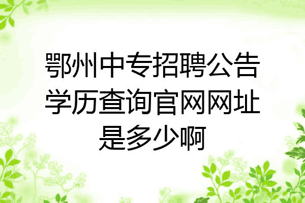 鄂州中专招聘公告学历查询官网网址是多少啊