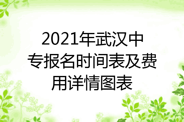 2021年武汉中专报名时间表及费用详情图表