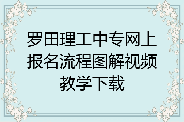 罗田理工中专网上报名流程图解视频教学下载