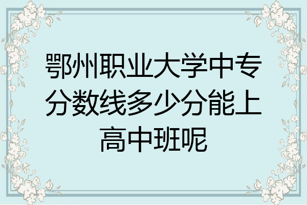 鄂州职业大学中专分数线多少分能上高中班呢