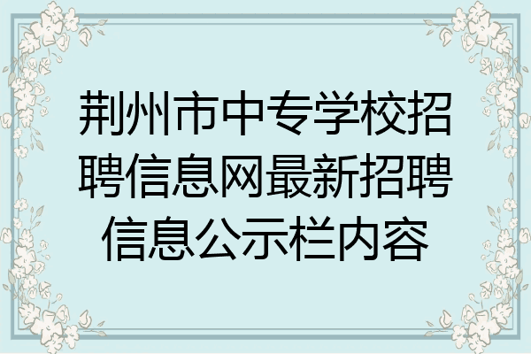 荆州市中专学校招聘信息网最新招聘信息公示栏内容