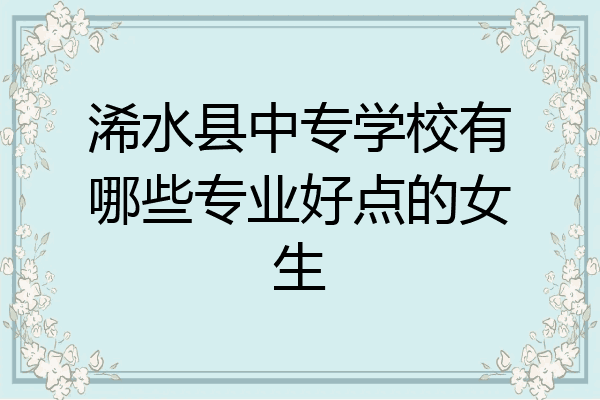 浠水县中专学校有哪些专业好点的女生
