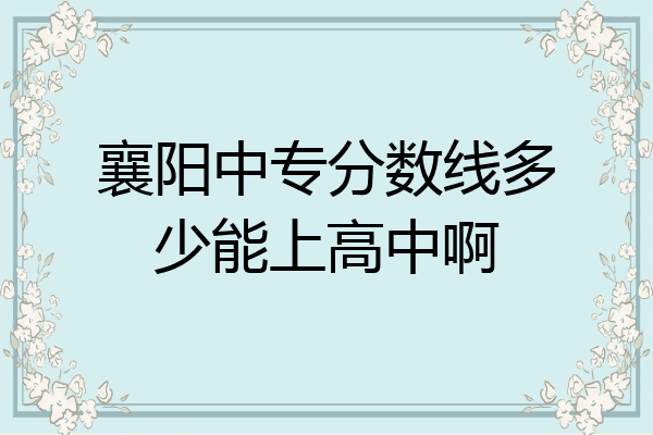 襄阳中专分数线多少能上高中啊