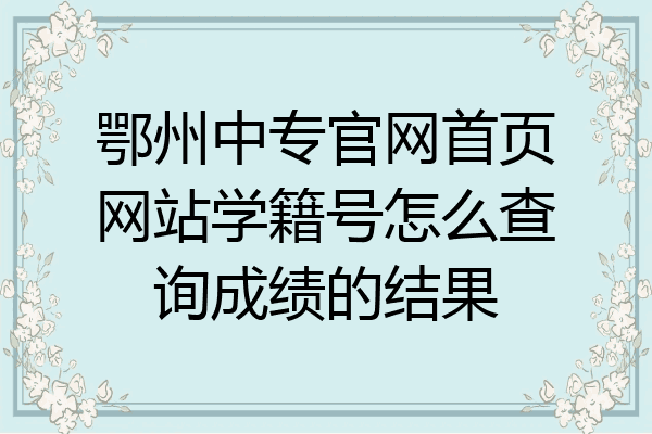 鄂州中专官网首页网站学籍号怎么查询成绩的结果