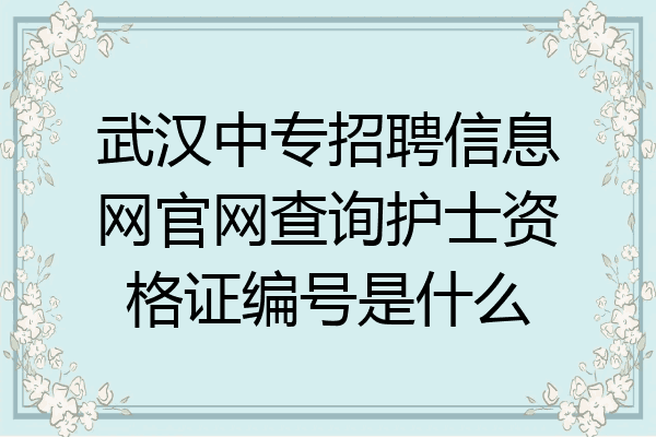武汉中专招聘信息网官网查询护士资格证编号是什么