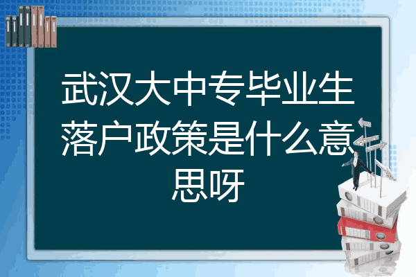 武汉大中专毕业生落户政策是什么意思呀