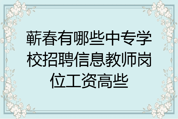 蕲春有哪些中专学校招聘信息教师岗位工资高些