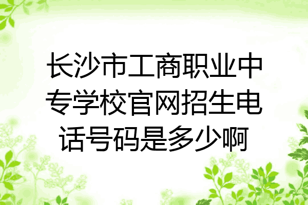 长沙市工商职业中专学校官网招生电话号码是多少啊