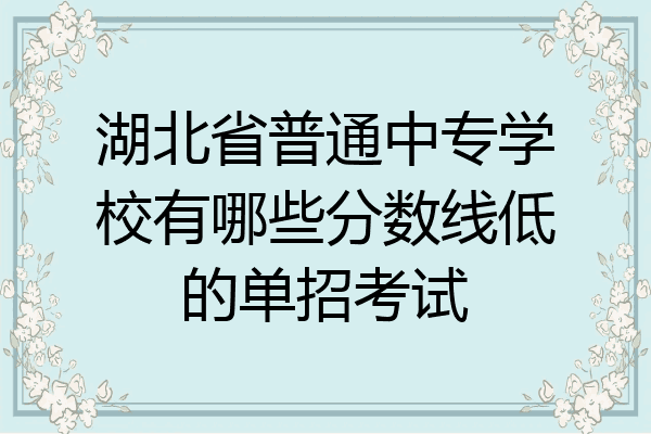 湖北省普通中专学校有哪些分数线低的单招考试