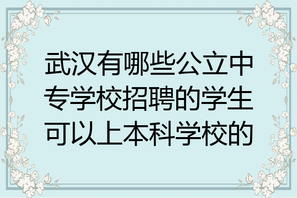 武汉有哪些公立中专学校招聘的学生可以上本科学校的