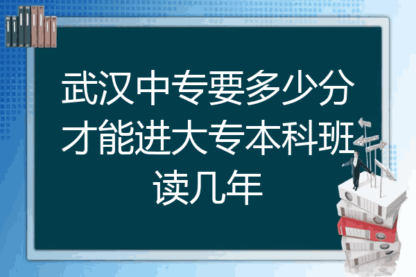 武汉中专要多少分才能进大专本科班读几年