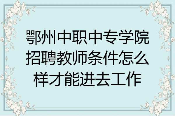 鄂州中职中专学院招聘教师条件怎么样才能进去工作