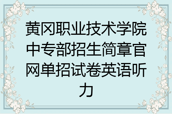 黄冈职业技术学院中专部招生简章官网单招试卷英语听力