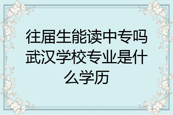 往届生能读中专吗武汉学校专业是什么学历