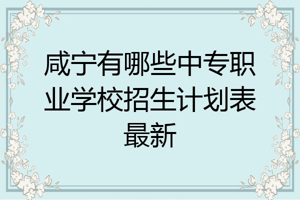 咸宁有哪些中专职业学校招生计划表最新