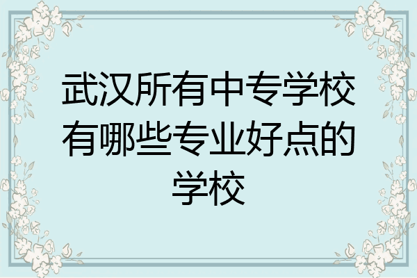 武汉所有中专学校有哪些专业好点的学校