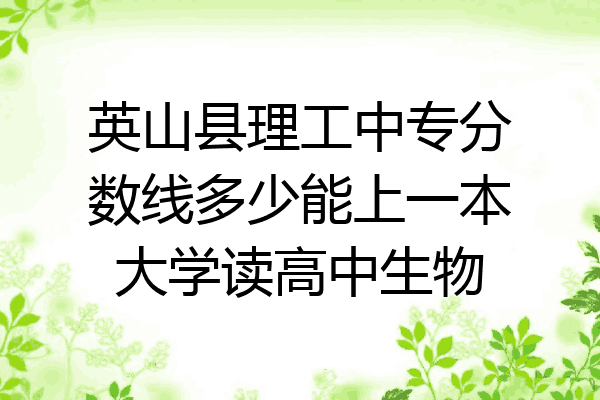 英山县理工中专分数线多少能上一本大学读高中生物