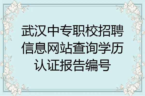 武汉中专职校招聘信息网站查询学历认证报告编号