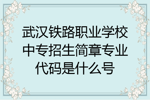 武汉铁路职业学校中专招生简章专业代码是什么号
