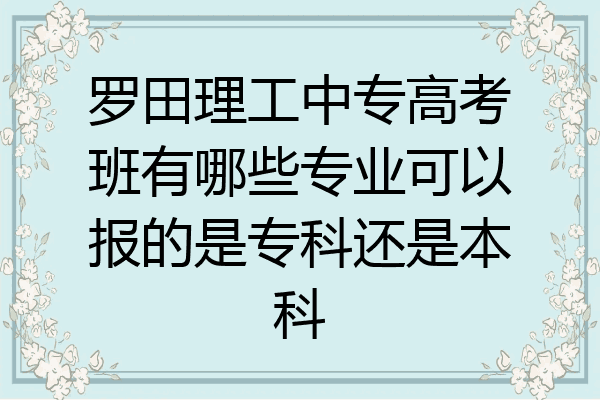 罗田理工中专高考班有哪些专业可以报的是专科还是本科
