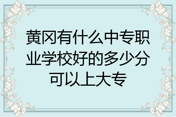黄冈有什么中专职业学校好的多少分可以上大专