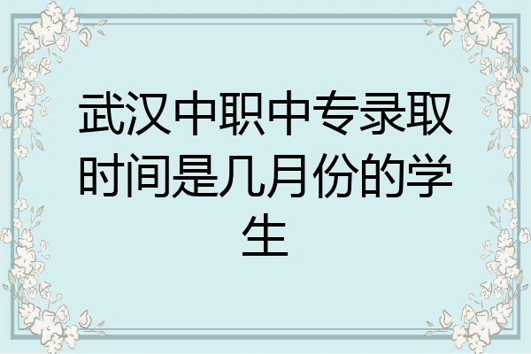 武汉中职中专录取时间是几月份的学生