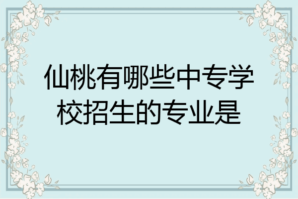 仙桃有哪些中专学校招生的专业是