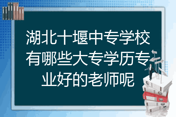 湖北十堰中专学校有哪些大专学历专业好的老师呢