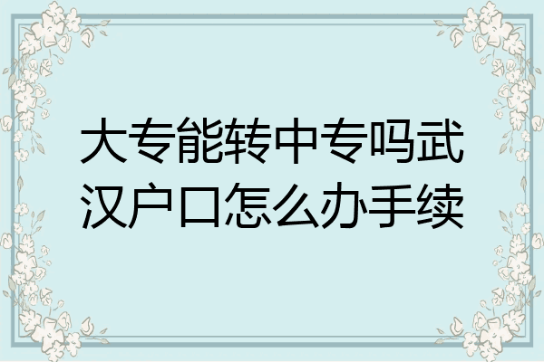 大专能转中专吗武汉户口怎么办手续