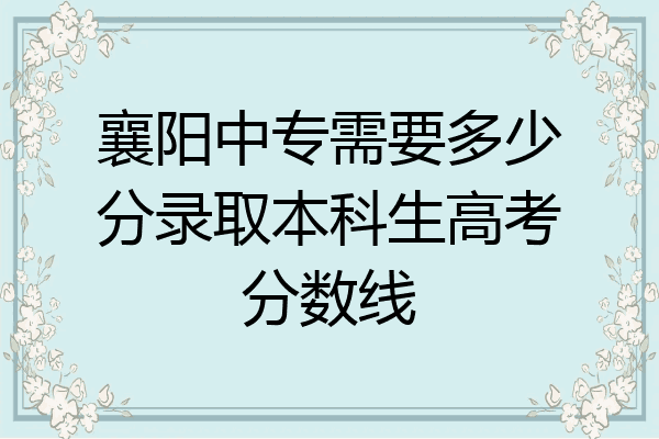 襄阳中专需要多少分录取本科生高考分数线