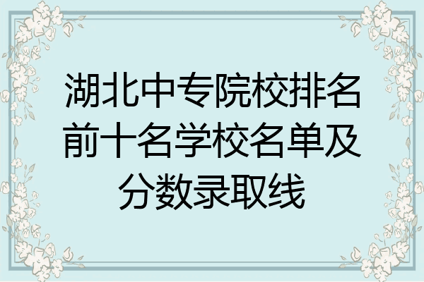 湖北中专院校排名前十名学校名单及分数录取线