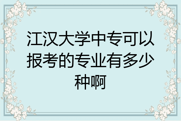 江汉大学中专可以报考的专业有多少种啊