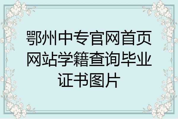 鄂州中专官网首页网站学籍查询毕业证书图片