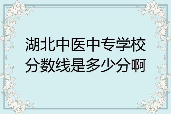 湖北中医中专学校分数线是多少分啊