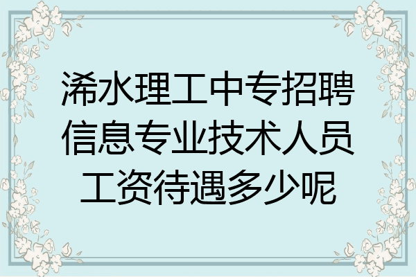 浠水理工中专招聘信息专业技术人员工资待遇多少呢