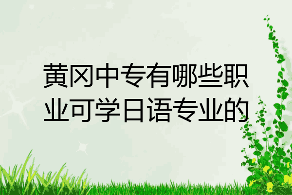 黄冈中专有哪些职业可学日语专业的