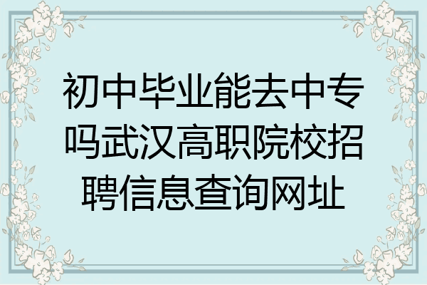 初中毕业能去中专吗武汉高职院校招聘信息查询网址