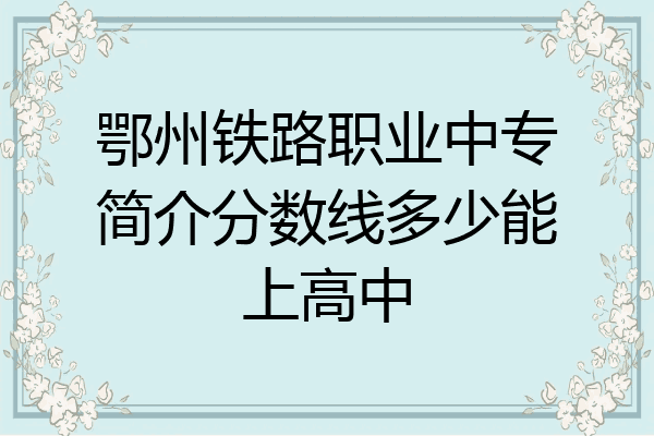 鄂州铁路职业中专简介分数线多少能上高中