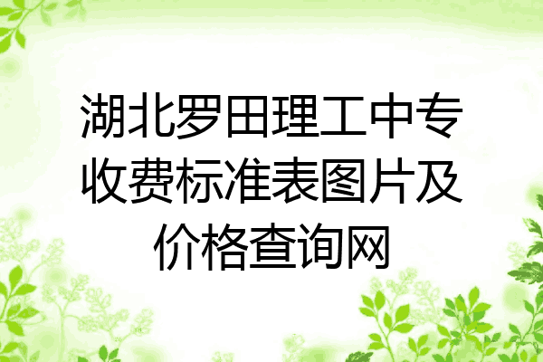 湖北罗田理工中专收费标准表图片及价格查询网