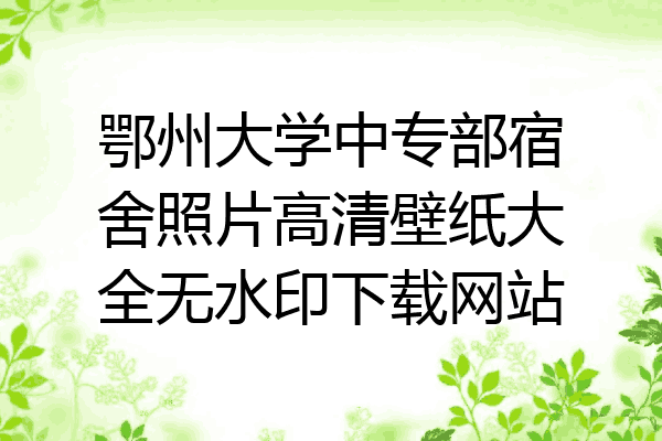 鄂州大学中专部宿舍照片高清壁纸大全无水印下载网站