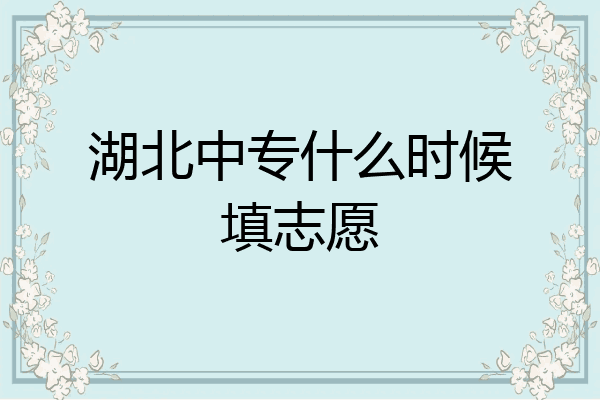 湖北中专什么时候填志愿