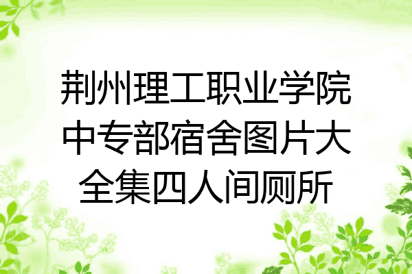 荆州理工职业学院中专部宿舍图片大全集四人间厕所